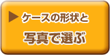ケースの形状と写真で選ぶ